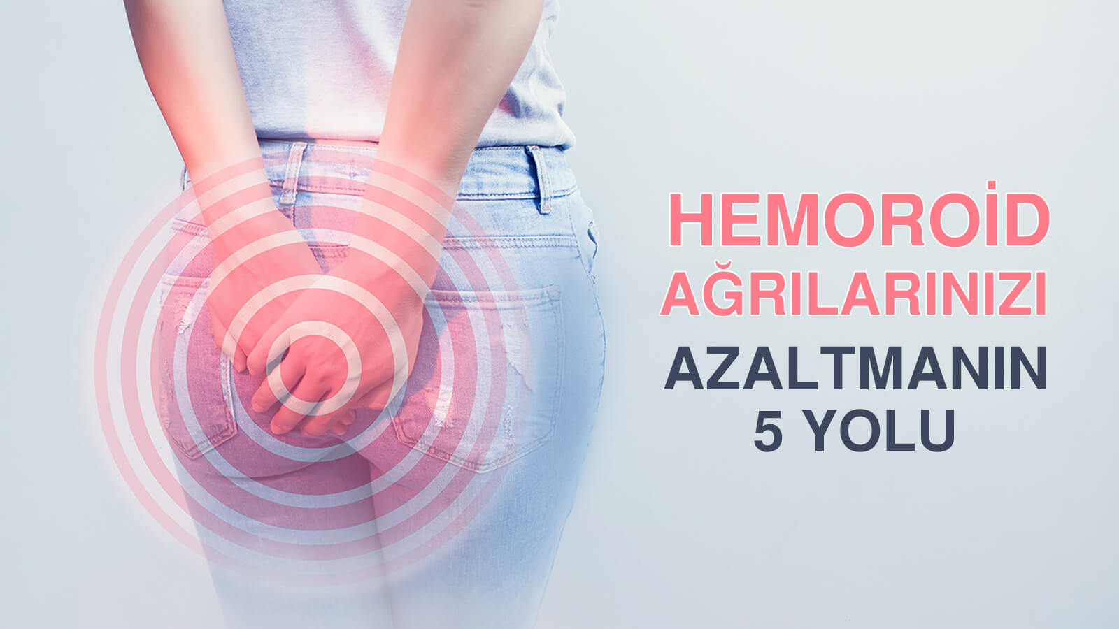 Dış Hemoroide Pıhtı Oturması ‘’tromboze hemoroid’ Durumunda Ağrılarınızı Azaltmanın 5 Yolu