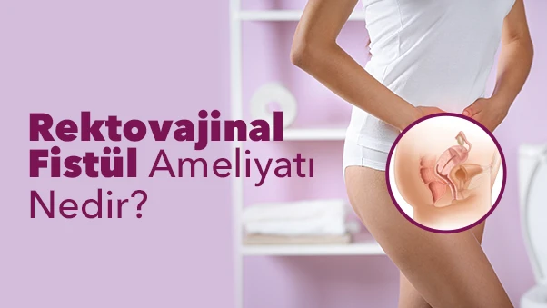 Rektovajinal Fistül Ameliyatı Nedir? Nasıl Yapılır? Riskleri ve İyileşme Süreci
